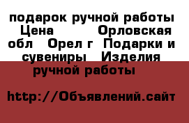 подарок ручной работы › Цена ­ 100 - Орловская обл., Орел г. Подарки и сувениры » Изделия ручной работы   